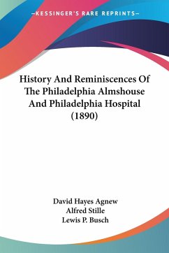 History And Reminiscences Of The Philadelphia Almshouse And Philadelphia Hospital (1890) - Agnew, David Hayes; Stille, Alfred; Busch, Lewis P.