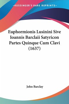 Euphormionis Lusinini Sive Ioannis Barclaii Satyricon Partes Quinque Cum Clavi (1637) - Barclay, John