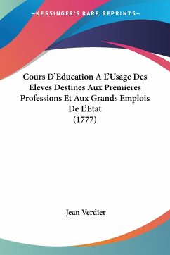Cours D'Education A L'Usage Des Eleves Destines Aux Premieres Professions Et Aux Grands Emplois De L'Etat (1777)