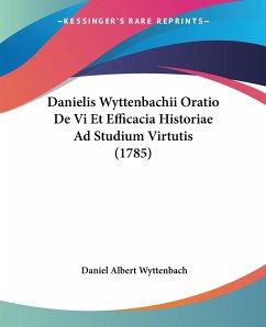 Danielis Wyttenbachii Oratio De Vi Et Efficacia Historiae Ad Studium Virtutis (1785) - Wyttenbach, Daniel Albert
