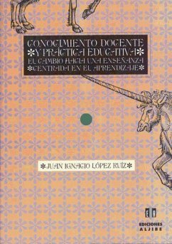 Conocimiento docente y práctica educativa : el cambio hacia una enseñanza centrada en el aprendizaje - López Ruiz, Juan Ignacio