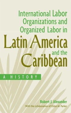 International Labor Organizations and Organized Labor in Latin America and the Caribbean - Alexander, Robert; Parker, Eldon