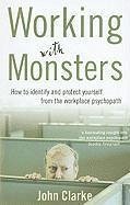 Working with Monsters: How to Identify and Protect Yourself from the Workplace Psychopath - Clarke, John