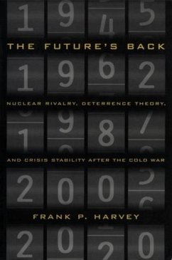 The Future's Back: Nuclear Rivalry, Deterrence Theory, and Crisis Stability After the Cold War - Harvey, Frank P.