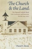 The Church & the Land: The National Catholic Rural Life Conference and American Society, 1923-2007