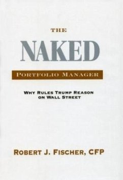 The Naked Portfolio Manager: Why Rules Trump Reason on Wall Street - Fischer, Robert J.