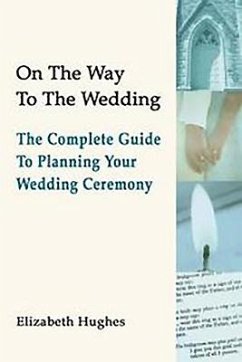 On the Way to the Wedding: The Complete Guide to Planning Your Wedding Ceremony - Hughes, Elizabeth