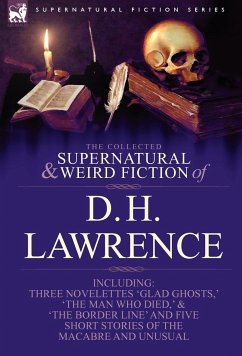 The Collected Supernatural and Weird Fiction of D. H. Lawrence-Three Novelettes-'Glad Ghosts, ' 'The Man Who Died, ' 'The Border Line'-And Five Short