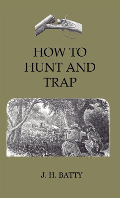 How To Hunt And Trap - Containing Full Instructions For Hunting The Buffalo, Elk, Moose, Deer, Antelope - Batty, J. H.