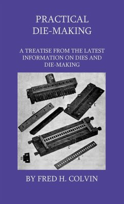 Practical Die-Making - A Treatise From The Latest Information On Dies And Die-Making - Colvin, Fred H.