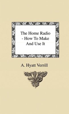 The Home Radio - How to Make and Use it - Verrill, A. Hyatt