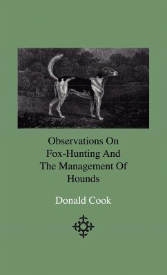 Observations On Fox-Hunting And The Management Of Hounds In The Kennel And The Field. Addressed To A Young Sportman, About To Undertake A Hunting Establishment - Cook, Donald