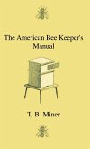 The American Bee Keeper's Manual - Being A Treatise On The History And Domestic Economy Of The Honey-Bee, Embracing A Full Instruction Of The Whole Subject;With The Most Approved Methods Of Managing This Insect Through Every Branch Of Its Culture, The Res