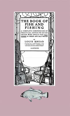 The Book of Fish and Fishing - A Complete Compendium of Practical Advice to Guide Those Who Angle for All Fishes in Fresh and Salt Water - Rhead, Louis