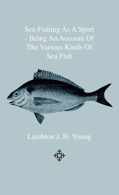 Sea-Fishing as a Sport - Being an Account of the Various Kinds of Sea Fish, How, When and Where to Catch them in their Various Seasons and Localities - Young, Lambton J. H.