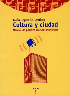 Cultura y ciudad : manual de política cultural municipal - López de Aguilera, Iñaki