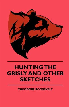Hunting The Grisly And Other Sketches - An Account Of The Big Game Of The United States And Its Chas With Horse, Hound, And Rifle - Part II - Roosevelt, Theodore