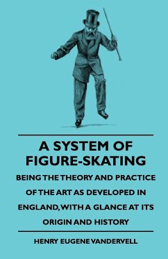 A System Of Figure-Skating, Being The Theory And Practice Of The Art As Developed In England, With A Glance At Its Origin And History