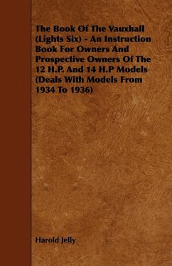 The Book Of The Vauxhall (Lights Six) - An Instruction Book For Owners And Prospective Owners Of The 12 H.P. And 14 H.P Models (Deals With Models From 1934 To 1936) - Jelly, Harold