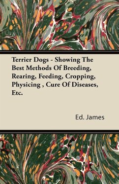 Terrier Dogs - Showing The Best Methods Of Breeding, Rearing, Feeding, Cropping, Physicing , Cure Of Diseases, Etc. - James, Ed.