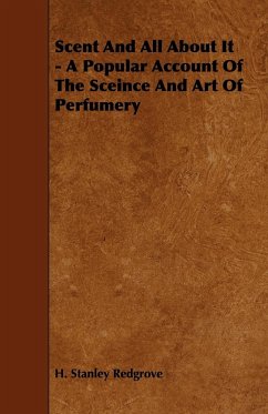 Scent and All about It - A Popular Account of the Sceince and Art of Perfumery - Redgrove, H. Stanley