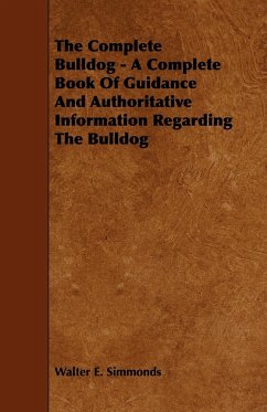 The Complete Bulldog - A Complete Book of Guidance and Authoritative Information Regarding the Bulldog - Simmonds, Walter E.