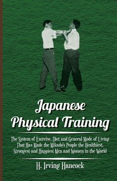 Japanese Physical Training - The System of Exercise, Diet and General Mode of Living That Has Made the Mikado's People the Healthiest, Strongest and Happiest Men and Women in the World - Hancock, H. Irving