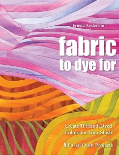 Fabric to Dye for: Create 72 Hand-Dyed Colors for Your Stash - Anderson, Frieda L.