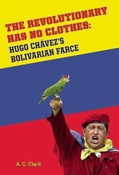 Revolutionary Has No Clothes: Hugo Chavez's Bolivarian Farce - Clark, A. C.