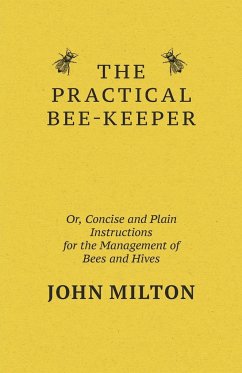 The Practical Bee-Keeper; Or, Concise And Plain Instructions For The Management Of Bees And Hives - Milton, John