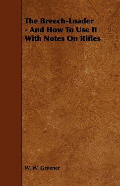 The Breech-Loader - And How to Use It with Notes on Rifles - Greener, W. W.