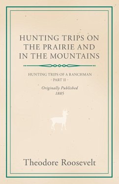 Hunting Trips on the Prairie and in the Mountains - Hunting Trips of a Ranchman - Part II - Roosevelt, Theodore Iv; Boker, George Henry