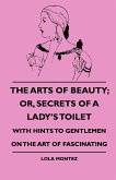 The Arts Of Beauty; Or, Secrets Of A Lady's Toilet - With Hints To Gentlemen On The Art Of Fascinating