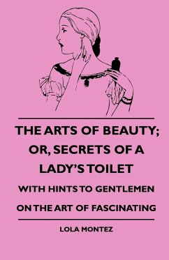 The Arts Of Beauty; Or, Secrets Of A Lady's Toilet - With Hints To Gentlemen On The Art Of Fascinating - Montez, Lola