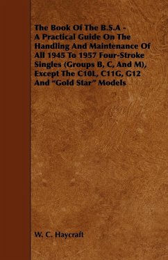 The Book of the B.S.a - A Practical Guide on the Handling and Maintenance of All 1945 to 1957 Four-Stroke Singles (Groups B, C, and M), Except the C10 - Haycraft, W. C.