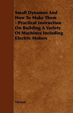 Small Dynamos and How to Make Them - Practical Instruction on Building a Variety of Machines Including Electric Motors - Various