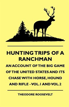 Hunting Trips of a Ranchman - An Account of the Big Game of the United States and its Chase with Horse, Hound and Rifle - Vol.1 and Vol.3 - Roosevelt, Theodore Iv; Robinsond, Rowland Evans