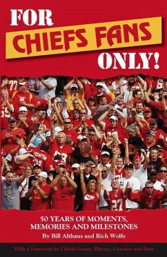 For Chiefs Fans Only!: 50 Years of Moments, Memories, and Milestones That Made Us Love Our Team - Althaus, Bill; Wolfe, Rich