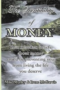 The Spirituality of Money: Your mistaken beliefs about money could be preventing you from living the life you deserve - McGarvie, Irene; Morley, Mike