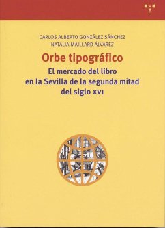 Orbe tipográfico : mercado del libro en la Sevilla de la 2 mitad del siglo XVI - González Sánchez, Carlos Alberto; Maillard Álvarez, Natalia