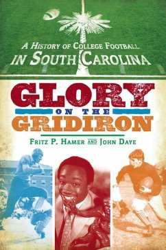 A History of College Football in South Carolina: Glory on the Gridiron - Hamer, Fritz P.; Daye, John