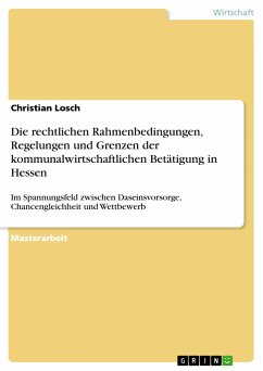 Die rechtlichen Rahmenbedingungen, Regelungen und Grenzen der kommunalwirtschaftlichen Betätigung in Hessen - Losch, Christian