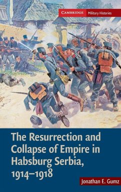The Resurrection and Collapse of Empire in Habsburg Serbia, 1914-1918 - Gumz, Jonathan E.