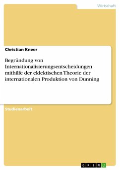 Begründung von Internationalisierungsentscheidungen mithilfe der eklektischen Theorie der internationalen Produktion von Dunning - Kneer, Christian