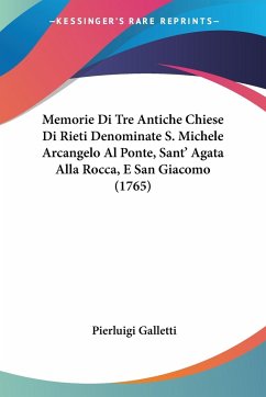 Memorie Di Tre Antiche Chiese Di Rieti Denominate S. Michele Arcangelo Al Ponte, Sant' Agata Alla Rocca, E San Giacomo (1765) - Galletti, Pierluigi