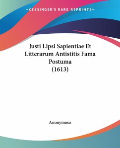 Justi Lipsi Sapientiae Et Litterarum Antistitis Fama Postuma (1613) - Anonymous