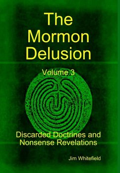 The Mormon Delusion. Volume 3. Discarded Doctrines and Nonsense Revelations. - Whitefield, Jim