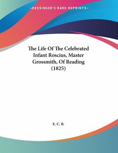 The Life Of The Celebrated Infant Roscius, Master Grossmith, Of Reading (1825) - E. C. B.