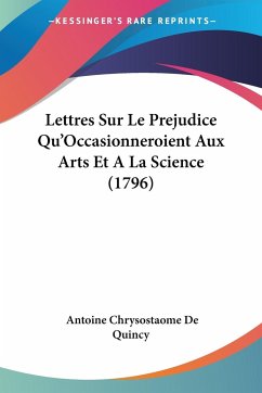 Lettres Sur Le Prejudice Qu'Occasionneroient Aux Arts Et A La Science (1796) - De Quincy, Antoine Chrysostaome