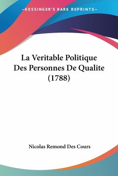 La Veritable Politique Des Personnes De Qualite (1788) - Des Cours, Nicolas Remond